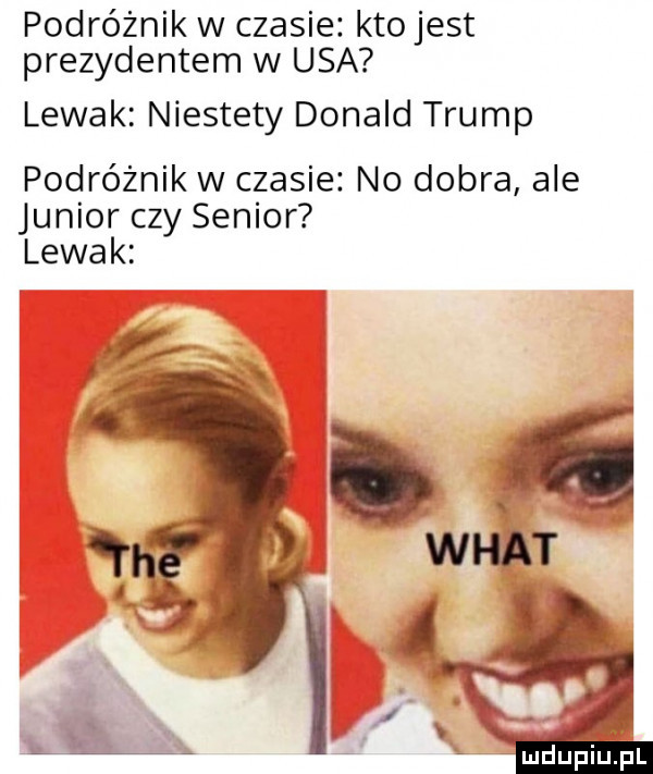 podróżnik w czasie kto jest prezydentem w usa lewak niestety donald trump podróżnik w czasie no dobra ale junior czy senior lewak a