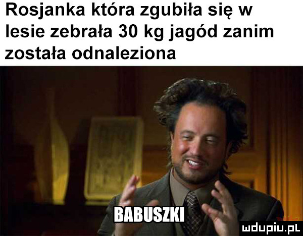 rosjanka która zgubiła się w lesie zebrała    kg jagód zanim została odnaleziona.  . x iśbiisiki