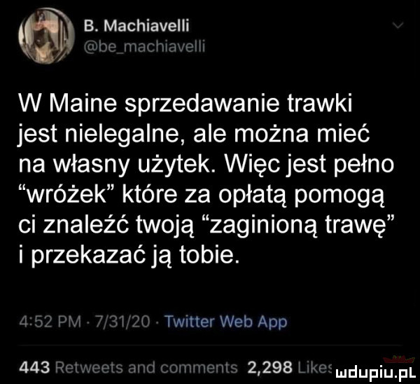 taq b maeniavelli w maine sprzedawanie trawki jest nielegalne ale można mieć na własny użytek. więc jest pełno wróżek które za opłatą pomogą ci znaleźć twoją zaginioną trawę i przekazać ją tobie. timer web aap    . v