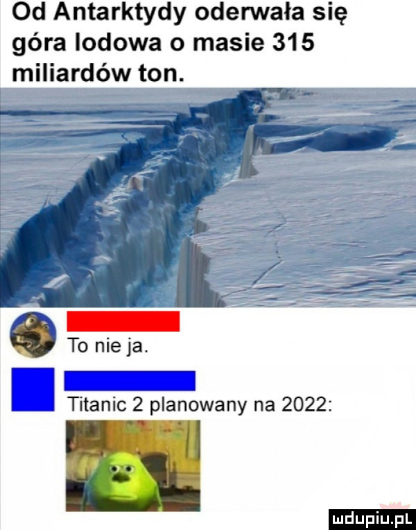 od antarktydy oderwała się góra lodowa o masie     miliardów ton. titanic   planowany na      ludu iu. l