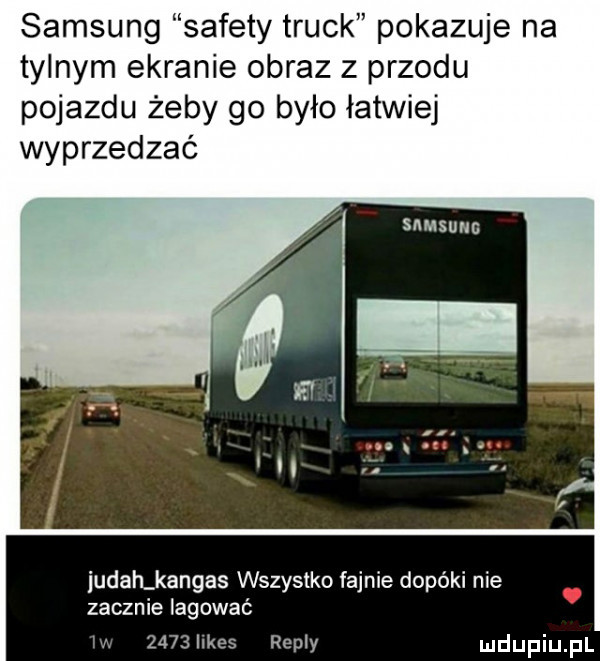 samsung sufety truck pokazuje na tylnym ekranie obraz z przodu pojazdu żeby go było łatwiej wyprzedzać samsimg iudah kansas wszystko fajnie dopóki nie zacznie iagować      i repry