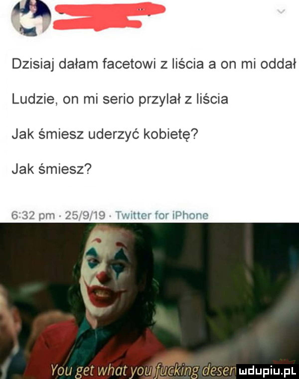 dzisiaj dziam facetowi z liścia a on mi oddał ludzie on mi serio przydał   liścia jak śmiesz uderzyć kobietę jak śmiesz i    pm      hj timor iar iphone y-u vet wiat   ck n leski imdupiu pi