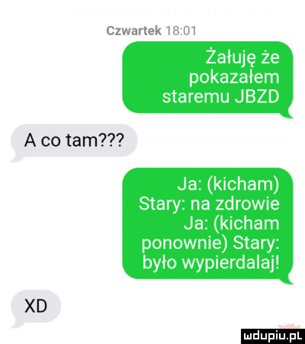 czwartek i żałuję że pokazałem staremu jazd a co tam ja kicham stary na zdrowie ja kicham ponownie stary było wypierdalaj xd