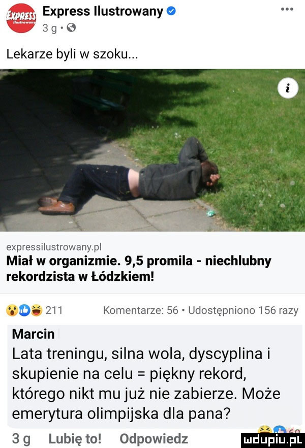 żwir express ilustrowany     g lekarze byli w szoku. expressiiusirowany pl mial w organizmie.     promila niechlubny rekordzista w łódzkiem oh żli komentarze    udostępniono     razy marcin lata treningu silna wola dyscyplina i skupienie na celu piękny rekord którego nikt mu już nie zabierze. może emerytura olimpijska dla pana  g lunięto odpowiedz