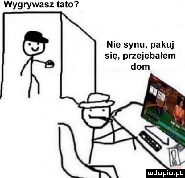 wygrywasz tato nie synu pakuj się przejebałem