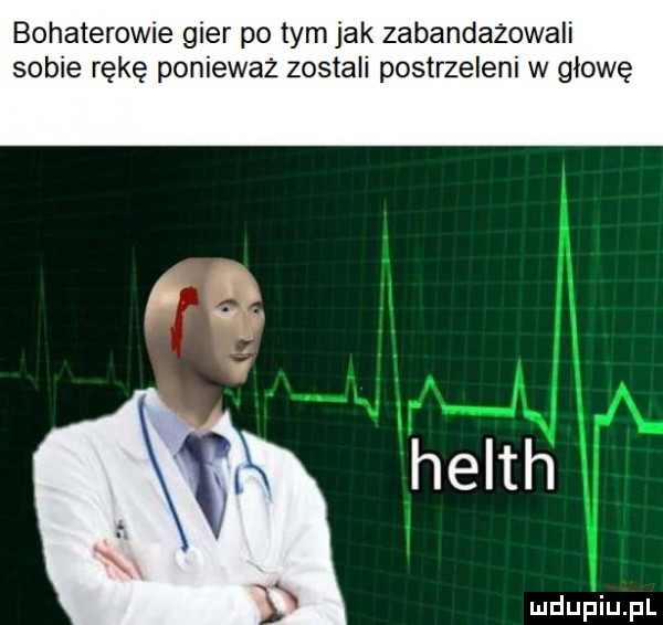 bohaterowie gier po tym jak zabandażowali sobie rękę ponieważ zostali postrzeleni w głowę heath