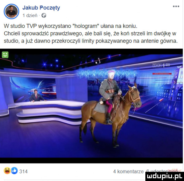 jakub poczęty   mm h w scam tvp wykorzystano hologram ulana na mu chnie i sptowadzlc prawdziwego a e bali sie ze kon s rzeh uw dwójka w studio   już dawno przekroczyu iimw paka alego na antenie gowna