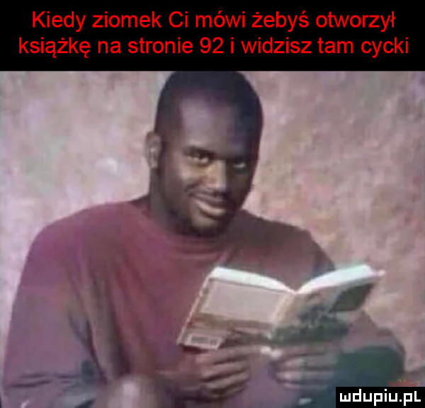 kiedy ziomek ci mówi żebyś otworzył książkę na stronie    i widzisz tam cycki