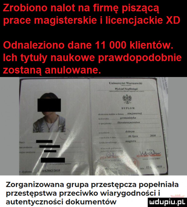zrobiono nalot na firmę piszącą prace magisterskie i licencjackie xd odnaleziono dane        klientów. ich tytuły naukowe prawdopodobnie zorganizowana grupa przestępcza popełniała przestępstwa przeciwko wiarygodności i autentyczności dokumentów