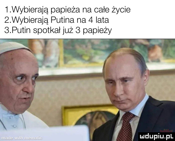 wybierają papieża na całe życie   wybierają putina na   iata   putin spotkał już   papieży