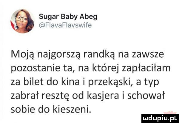 sugar baby abeg fłavafiavswnfe moją najgorszą randka na zawsze pozostanie ta na której zapłaciłam za bilet do kina i przekąski a typ zabrał resztę od kasjera i schował sobie do kieszeni