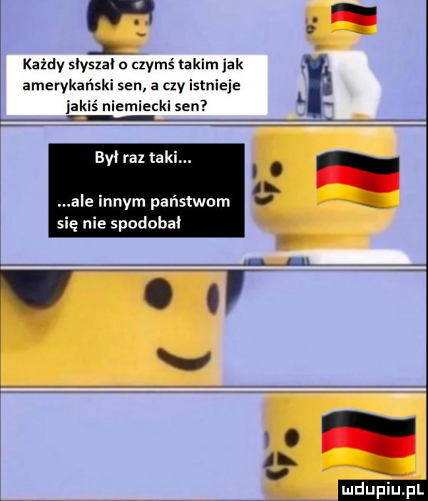 każdy siyszai o czymś takim jak. amerykański sen a czy istnieje jakiś niemiecki sen był raz taki. ale innym państwom się nie spodobał