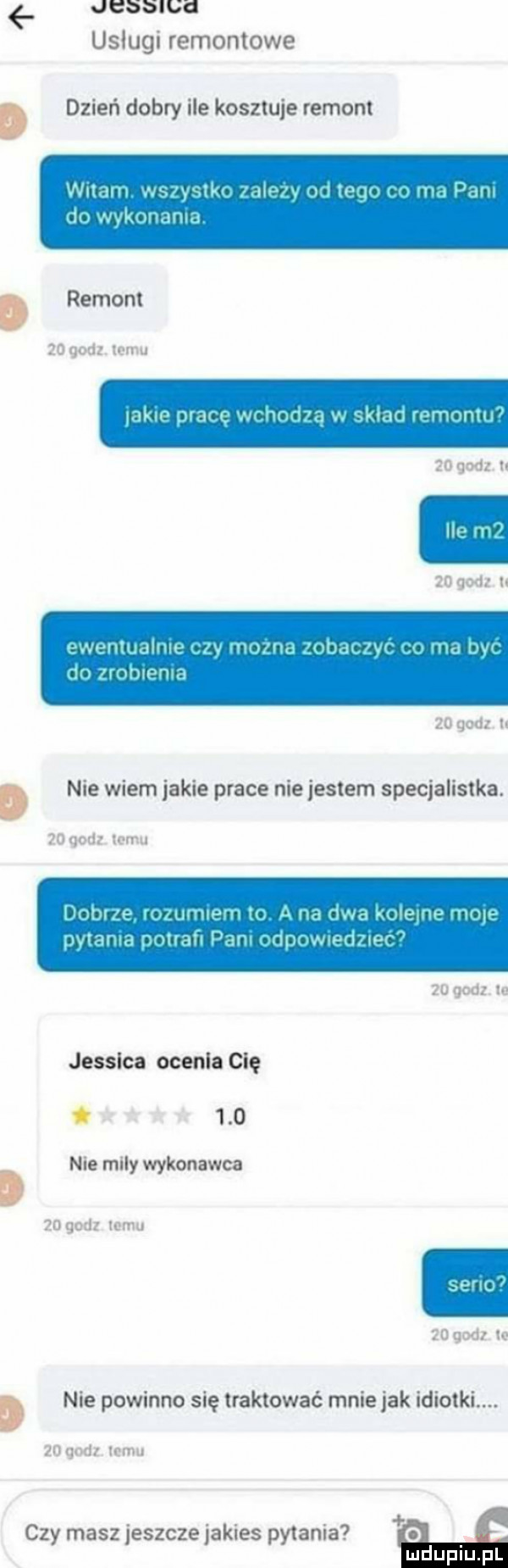 desa uh uslugi remontowe dzień dobry ile kosztuje remont www a wan n nih w www   hy k mallu d remom    godz mru mm nj um mm. r. kaim mwmm    godz    godz h wwevvligdłwr w ma lw mami i v mam    godz n d nie wiem jakie prace niejestem specjalistka.  o qouz iami ham www w a mi ﬁrm hub uw hi w d niw w ru wml iar zu godz lu jessica ocenia cię     nie mily wykonawca    godz mru    gad d nie powinno się traktować mnie jak idiotki.    gad wn. czy masz jeszcze jakies py  nia