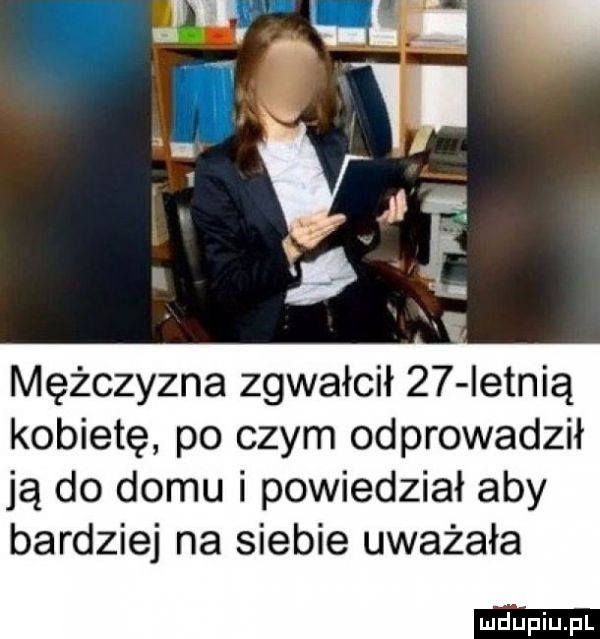 mężczyzna zgwałcił    ietnią kobietę po czym odprowadził ją do domu i powiedział aby bardziej na siebie uważała