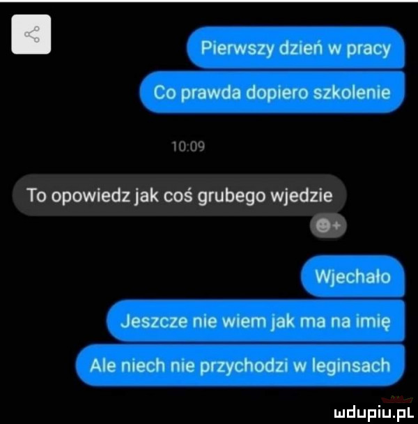 pierwszy dzień w pracy co prawda dopiero szkolenie       to opowiedz jak coś grubego wjedzie wjechało jeszcze me wiem jak ma na mię ale mech me przychodzi w iegmsach