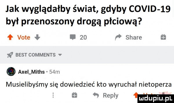 jak wyglądałby świat gdyby covid    był przenoszony drogą płciową ł vote.    stare best comments v. axelmilhs   m musielibyśmy się dowiedzieć kto wyruchai nietoperza mm