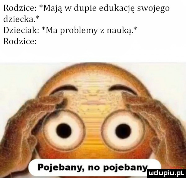 rodzice mają w dupie edukację swojego dziecka dzieciak ma problemy z nauką rodzice polecony no pojeban mdupiuiiil