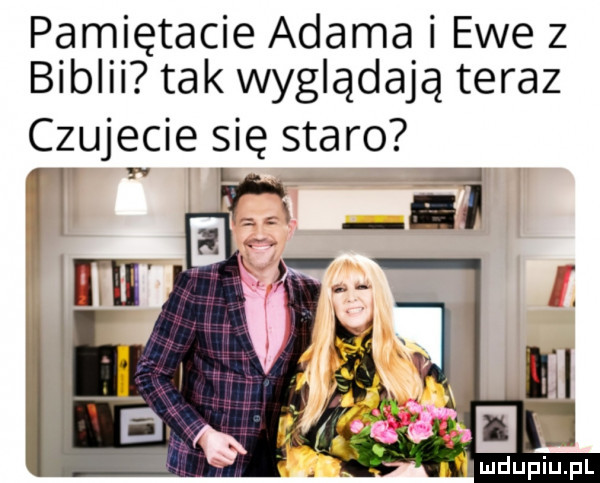 pamiętacie adama i ewe z biblii tak wyglądają teraz czujecie się staro   l v   i