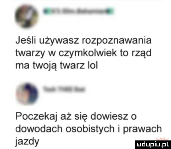 o jeśli używasz rozpoznawania twarzy w czymkolwiek to rząd ma twoją twarz ici poczekaj aż się dowiesz o dowodach osobistych i prawach jazdy