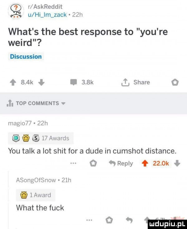 q r askreddit. abakankami u hlilmizack     wiat s tee best response to y-u re weird dlscusslon f sak.    k stare    . top comments v magdo     h.    awards y-u talk a lot skit for a dude in cumshot distance.   repry zenu asongofsnow   h. layard wiat tee funk mm