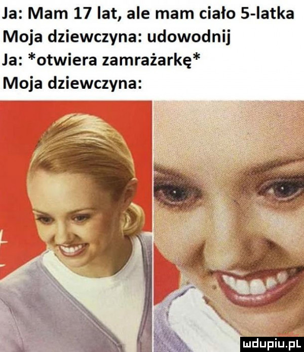 ja mam    lat ale mam ciało   iatka moja dziewczyna udowodni ja otwiera zamrażarkę moja dziewczyna