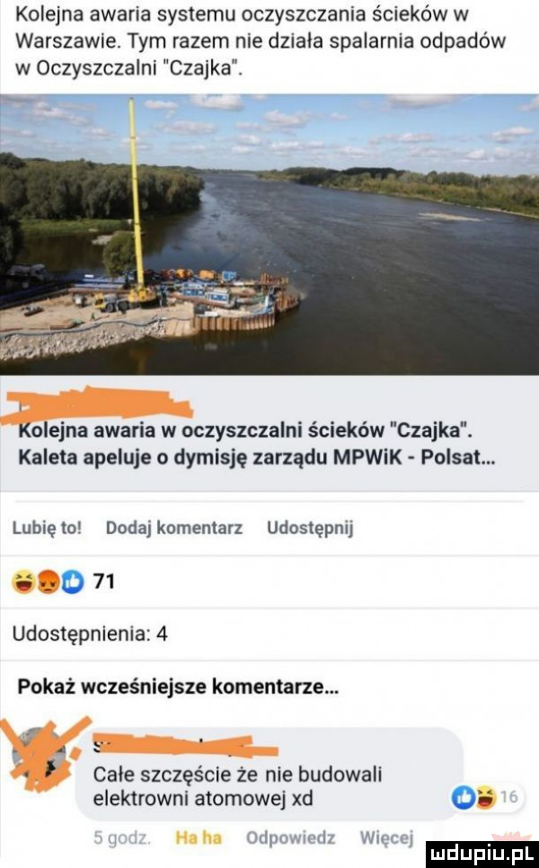 kolejna awaria systemu oczyszczania ścieków w warszawie. tym razem nie dziala spalarnia odpadów w oczyszczalni czajka.    . kolejna awaria w oczyszczalni ścieków czajka. kaleta apeluje o dymisje zarządu mpwik polsat. lubiewo dodajkomenlarz udostępnij. o    udostępnienia   pokaż wcześniejsze komentarze. abakankami cale szczęście że nie budowali elektrowni atomowej xd o human ii wirnr