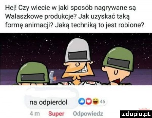 hej czy wiecie w agi sposób nagrywane są waiaszkowe produkcje jak uzyskać taką formę animacji jaką technika to jest robione na odpierdol uli super
