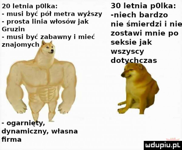 letnia polka musi być pół metra wyższy prosta llnla włosówjak gruzin musi być zabawny i mieć znajomychnk. j x h x u ogarnięty. dynamiczny własna firma    letnia polka niech bardzo nie śmierdzi i nie zostawi mnie po seksie jak wszyscy dat czas