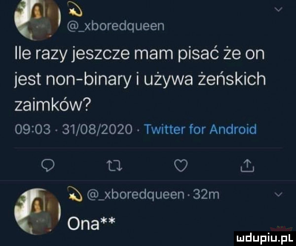 ió ą v xboredqueen e razy jeszcze mam pisać że on jest non bonary i używa żeńskich zaimków                  twitter for android c i on xboredqueen   m v ona