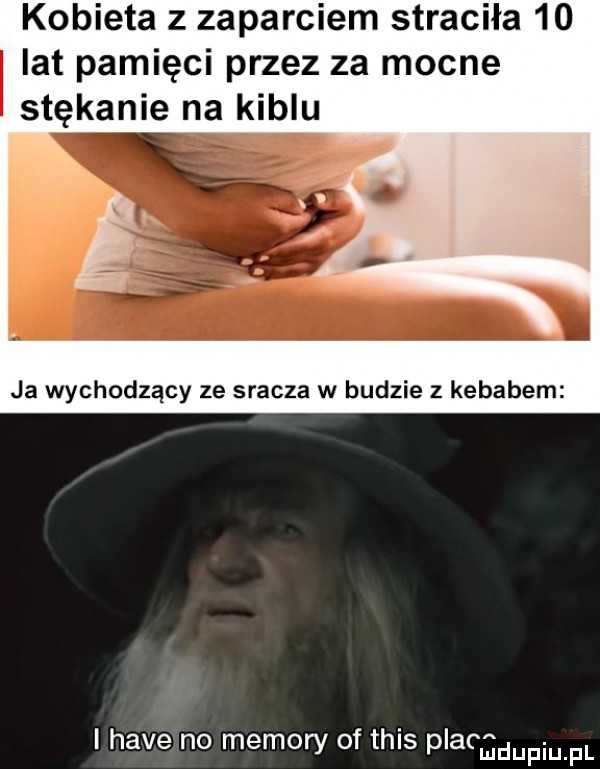 kobieta z zaparciem straciła    lat pamięci przez za mocne stękanie na kiblu ja wychodzący ze sracza w budzie z kebabem i hace no menory of tais placadupiu pl