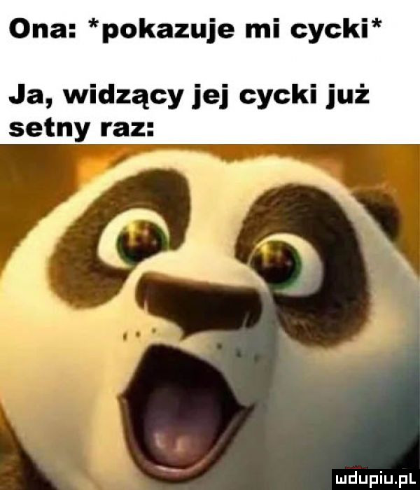ona pokazuje mi cycki ja widzący jej cycki już setny raz