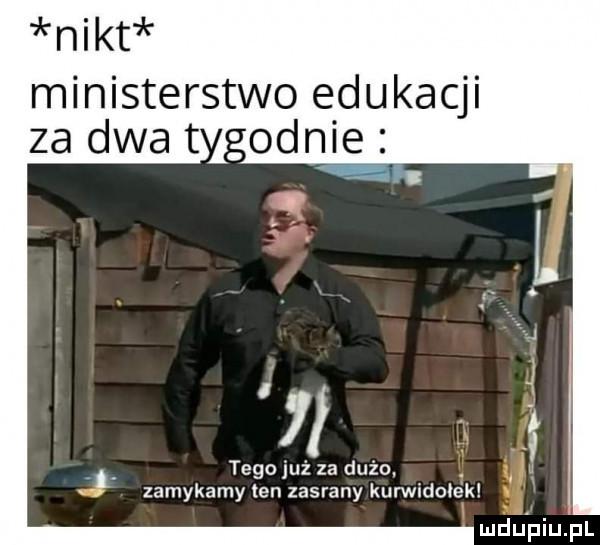 nikt ministerstwo edukacji za dwa t ognie a. tego już za dużo. abakankami zamykamy ten zasrany kurwico ek mru piuhl