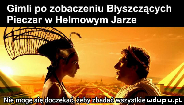 gidli po zobaczeniu błyszczących pieczar w helmowym jarze ci nie mogę się doczekać żeby zbadśćwęźystkie mdhpiupl