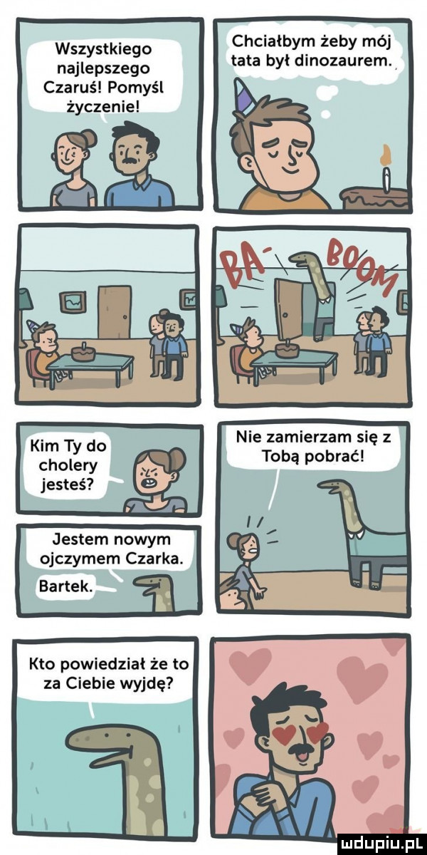 wszystkiego najlepszego czarus pomyśl życzenie kim ty do cholery jestem nowym ojczymem czarka. kto powiedział że to za ciebie wyjdę chciałbym żeby mój tata był dinozaurem. nie zamierzam się z tobą pobrać