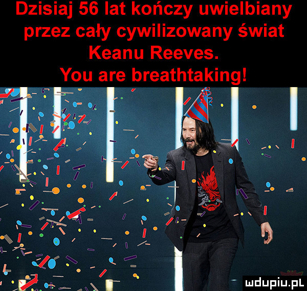 dzisiaj    lat kończy uwielbiany przez cały cywilizowany świat klanu reeves. y-u are breathtaking
