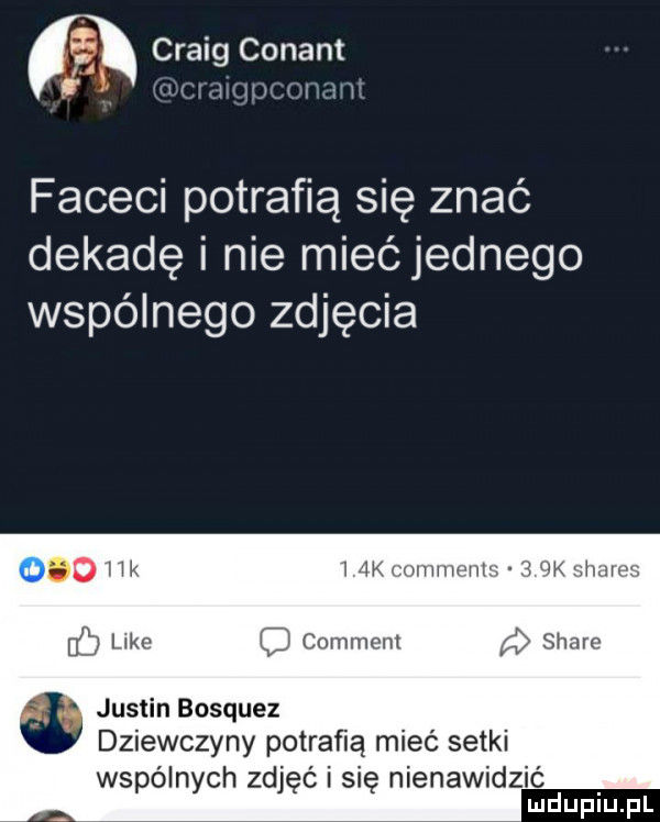 craig conant w w rhlj i ﬁ m faceci potrafią się znać dekadę i nie miećjednego wspólnego zdjęcia   w. i  kmjiwhhh lee comment a stare justin bosquez dziewczyny potraﬁa mieć setki wspólnych zdjęć i się nienawidzić