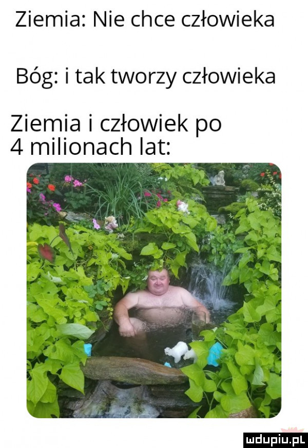 ziemia nie chce człowieka bóg i tak tworzy człowieka ziemia i człowiek po   milionach lat ludu iu. l