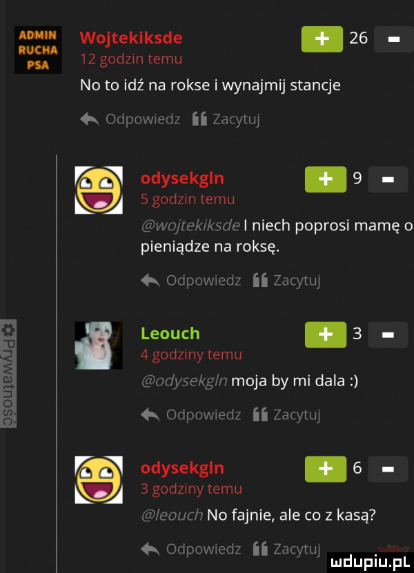 adm wojtekiksde   .    godzin temu no to idź na rokse i wynajmij stancje a jdunwiedz ii zacytuj r   odysekgln  .   godom temu laba mwmw i niech poprosi mamę o pieniądze na raksę. k odpowied ii faq lai i leżuch    godziny temu modyqpkg n moja by mi dala  k odpowxed ii zio iii r w odysekgln   lj  gad inytemu mourh no fajnie ale co   kasą k odpowmd ii zoo ui