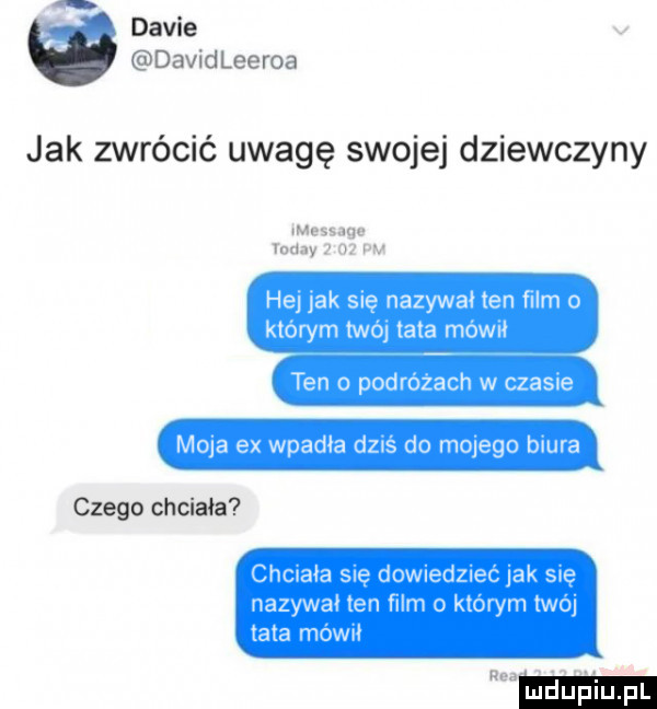 davie david leeroa jak zwrócić uwagę swojej dziewczyny message mu y z a w he jak się nazywa ten film   którym twój tata mów ten o podłożach w czasie moja ex wpadła dziś do mojego biura czego chcia a csma a snę d wleleec  k sie nazywal ten film o ktorym twój tata mów rh