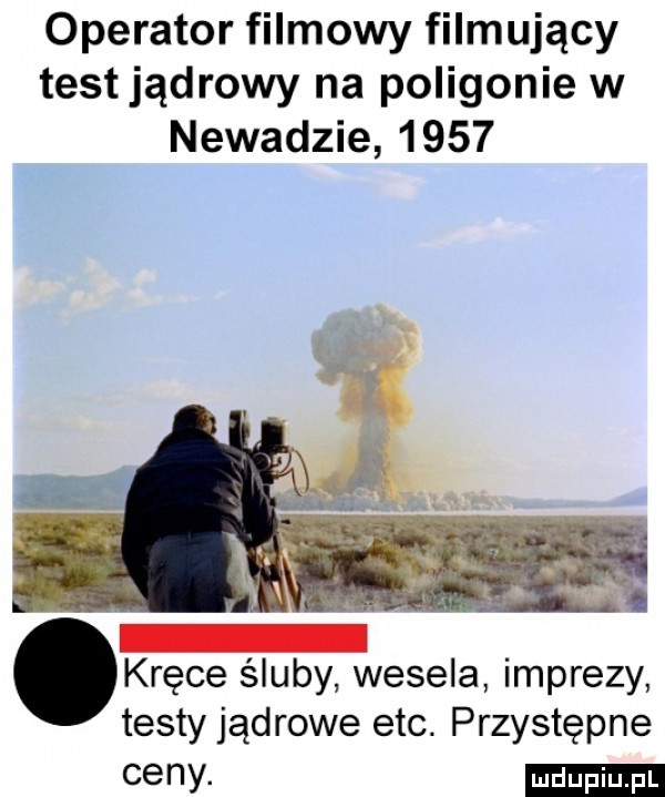 operator filmowy filmujący test jądrowy na poligonie w newadzie      krępe śluby wesela imprezy testy jądrowe ebc. przystępne ceny