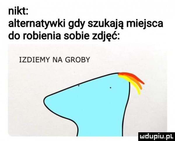 nikt alternatywni gdy szukają miejsca do robienia sobie zdjęć izdiemy na groby ludu iu. l