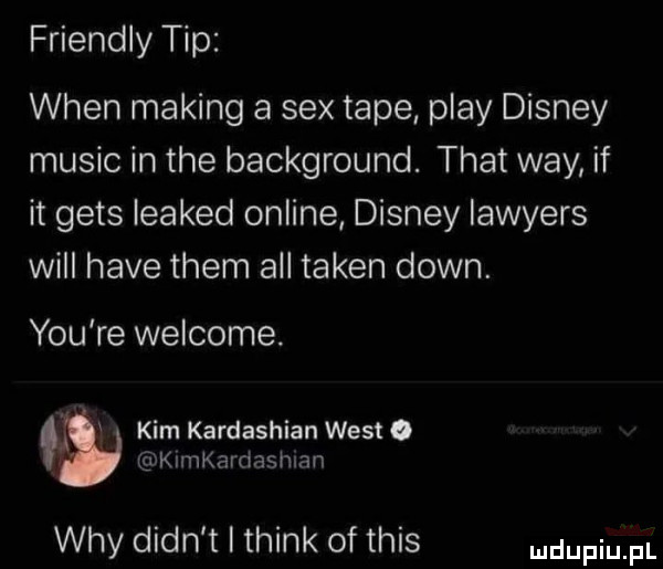 friendly tip wien making a sex tępe play disney mulic in tee background. trat wdy if it gees leaked online disney lawyers will hace them all token down. y-u re welcome. kim kardashian west ęxńkirnkardashiai i wdy dian t think of tais dufqul