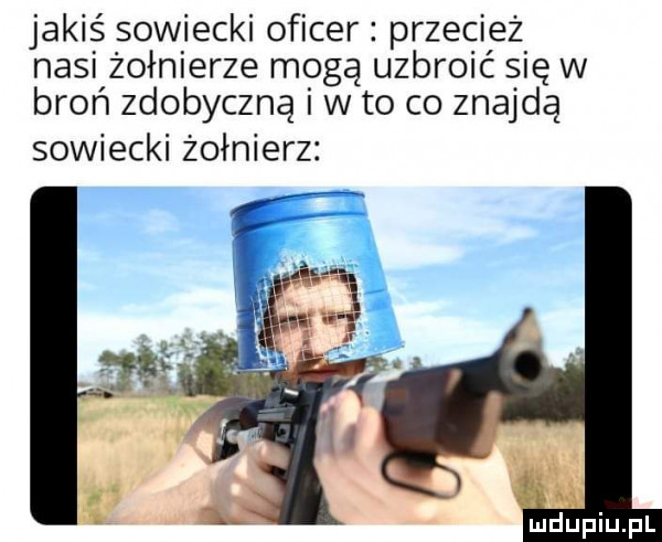 jakiś sowiecki oficer. przecież nas żołnierze mogą uzbroić się w broń zdobyczną w to co znajdą sowiecki żołnierz