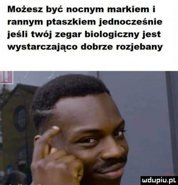 możesz być nocnym markiem i rannym ptaszkiem jednocześnie jeśli twój zegar biologiczny jest wystarczająco dobrze rozjebany