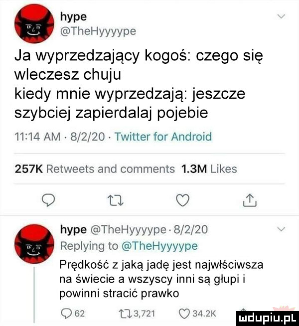 hyle thehyyyype ja wyprzedzający kogoś czego się wleczesz chuju kiedy mnie wyprzedzają jeszcze szybciej zapierdalaj pojebie       am        twitter for android    k retweets and comments    m limes q    ll hyle thehyyyype        replying to thehyyyype prędkość z jaką jadę jest najwiściwsza na świecie a wszyscy inni są głupi i powinni stracić prawko                 zk m
