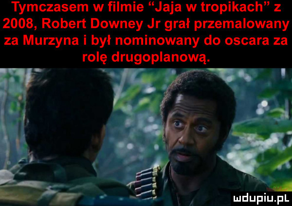 tymczasem w filmie jaja w tropikach z      robert downey jr grał przemalowany za murzyna i był nominowany do oscara za rolę drugoplanową.   t. abakankami