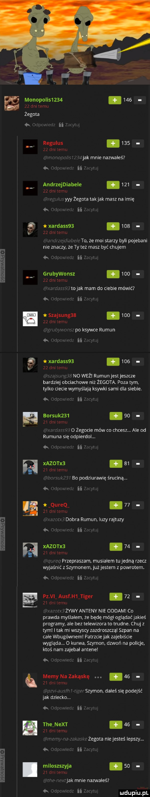 monopolls    .     i w um żegota ą o yimwwzi zn vu regulus     i ii im i. n wow. ak male nazwałeś   m ii   yiiij andrzejdiabele.     h v l rą ms yyy żegota takjak masz na imię. qu ii j e xardassaa.     j mewimi maar qudmbc s to. że mai starzy bell pojebanl nie znaczy że ty też masz być chujem   oduu. cd i mi grubywonsz.     iwitv ii h mm stojak mam dc ciebie mówić   mm w n mm iszajsungzs mo a cam im i. n uran po ksywce rumun   fax mj     no waż rumunjestjeszcze bardzie obciachowe niż żegota. poza tym tylko ciecie wymyślają ksywki sami dla siebie. a. m a. w a and ii item h borsuk   .    u w m w i. wam   żegocie mów co chcesz. ale od rumuna ę odplerdcl. mam. m ii   yżhj mlona.    i inn m    ba podziurawię śmclną. m wir ii x in   . i a n a debl a rumun. luzy rajtuzy   li m w l alfnmuvdf ii f yrui xazorxa.   . xv w mm. magma przepraszam musikiem tu jedną rzecz wyjaśnić z szymonem. użjestem z powrotem. c g t qureq. em z ij pz vi  ausf. tiger.         i w u. ea    n  y-y anteny nie oddam co prawda myślałem że będę mógł oglądaćjakleś programy ale bez telewizora to trudne. chuj z tym i tak mi wszyscy zazdroszcząl szpan na chie wbugównemi patrzclejak zajebiście wygląda o kurwa szymon dzwoń na poilcje. ktoś nam zajebał antene w gargwswm ii luna memynazakąskę.    w   i hb gw. abakankami rs mae szymon dałeś się podejść jak dziecko. mwmw ir. am d. mllnszszyja.    i i i hi.  mm murjak male nazwałeś o cum  x muwcm. ii z