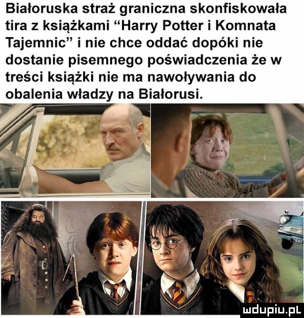 białoruska straż graniczna skonfiskowała tira z książkami harry potter i komnata tajemnic i nie chce oddać dopóki nie dostanie pisemnego poświadczenia że w treści książki nie ma nawoływania do