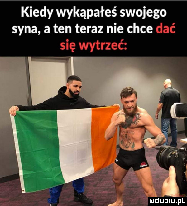 kiedy wykąpałeś swojego syna a ten teraz nie chce a