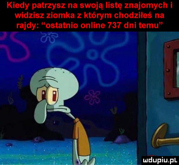 kiedy patrzysz na swoją listę znajomych widzisz ziomka z którym chodziłeś na rajdy ostatnio online     dal temu. abakankami